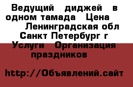 Ведущий   диджей 2 в одном тамада › Цена ­ 1 000 - Ленинградская обл., Санкт-Петербург г. Услуги » Организация праздников   